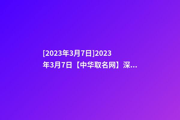 [2023年3月7日]2023年3月7日【中华取名网】深圳XXX有限公司签约-第1张-公司起名-玄机派